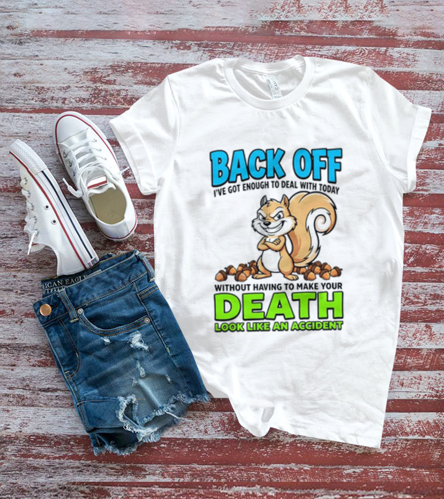 BACK OFF I've Got Enough To Deal With Today Without Having To Make Your Death Look Like An Accident T-Shirt