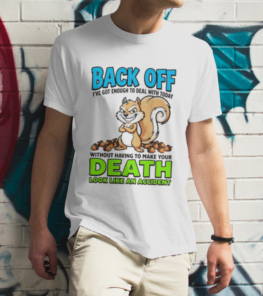 BACK OFF I've Got Enough To Deal With Today Without Having To Make Your Death Look Like An Accident T-Shirt
