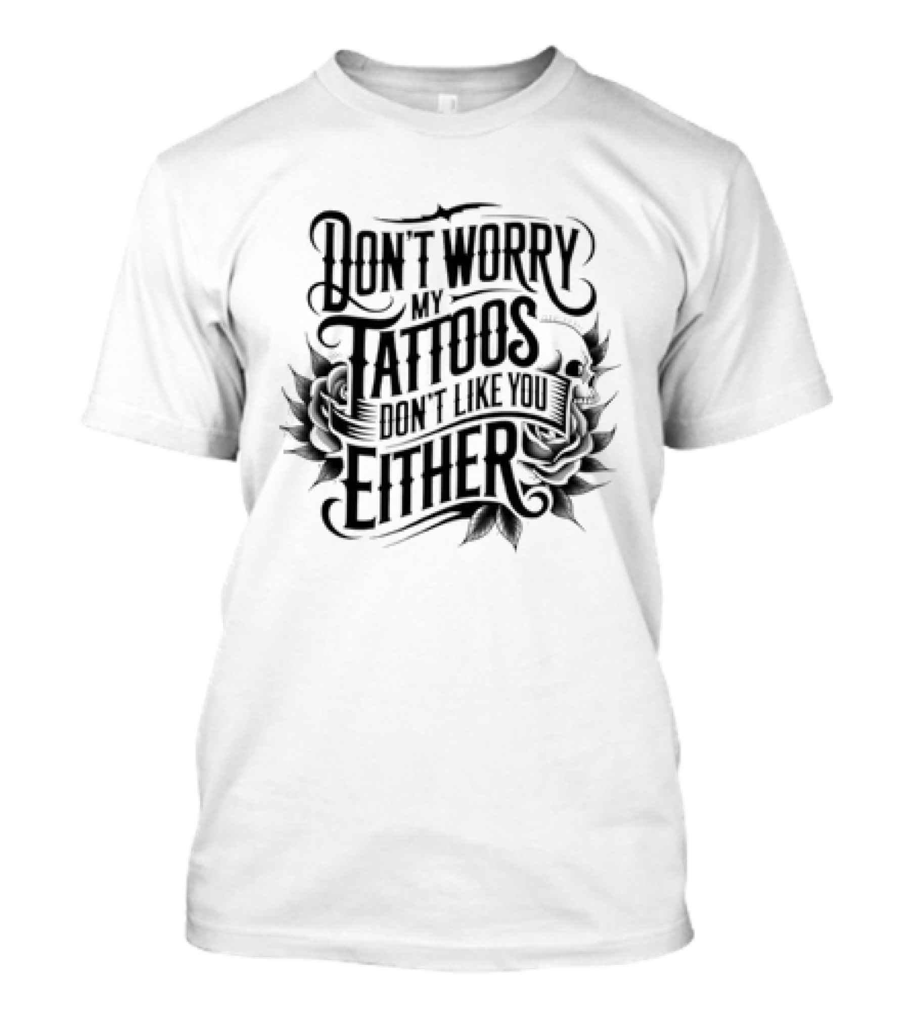 Don't Worry My Tattoos Don't Like You Either T-Shirt