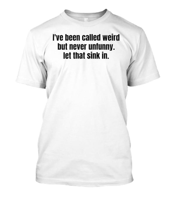 I've Been Called Weird But Never Unfunny Let That Sink T-Shirt