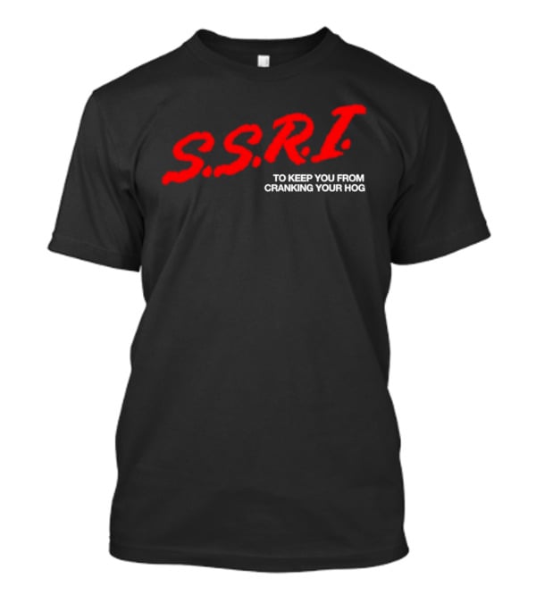 SSRI To Keep You From Cranking Your Hog Fun And Unique SSRI Restraint Humor T-Shirt
