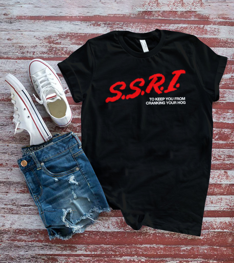 SSRI To Keep You From Cranking Your Hog Fun And Unique SSRI Restraint Humor T-Shirt