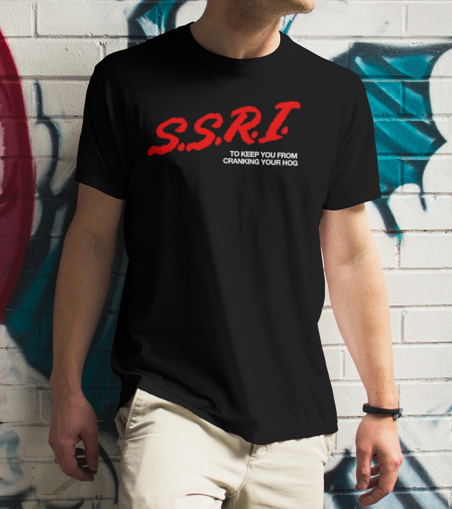 SSRI To Keep You From Cranking Your Hog Fun And Unique SSRI Restraint Humor T-Shirt