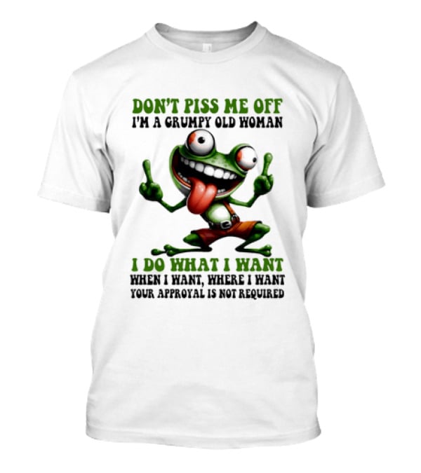 Don't Piss Me Off I'm A Grumpy Old Woman I Do What I Want Frog Approval Not Required T-Shirt