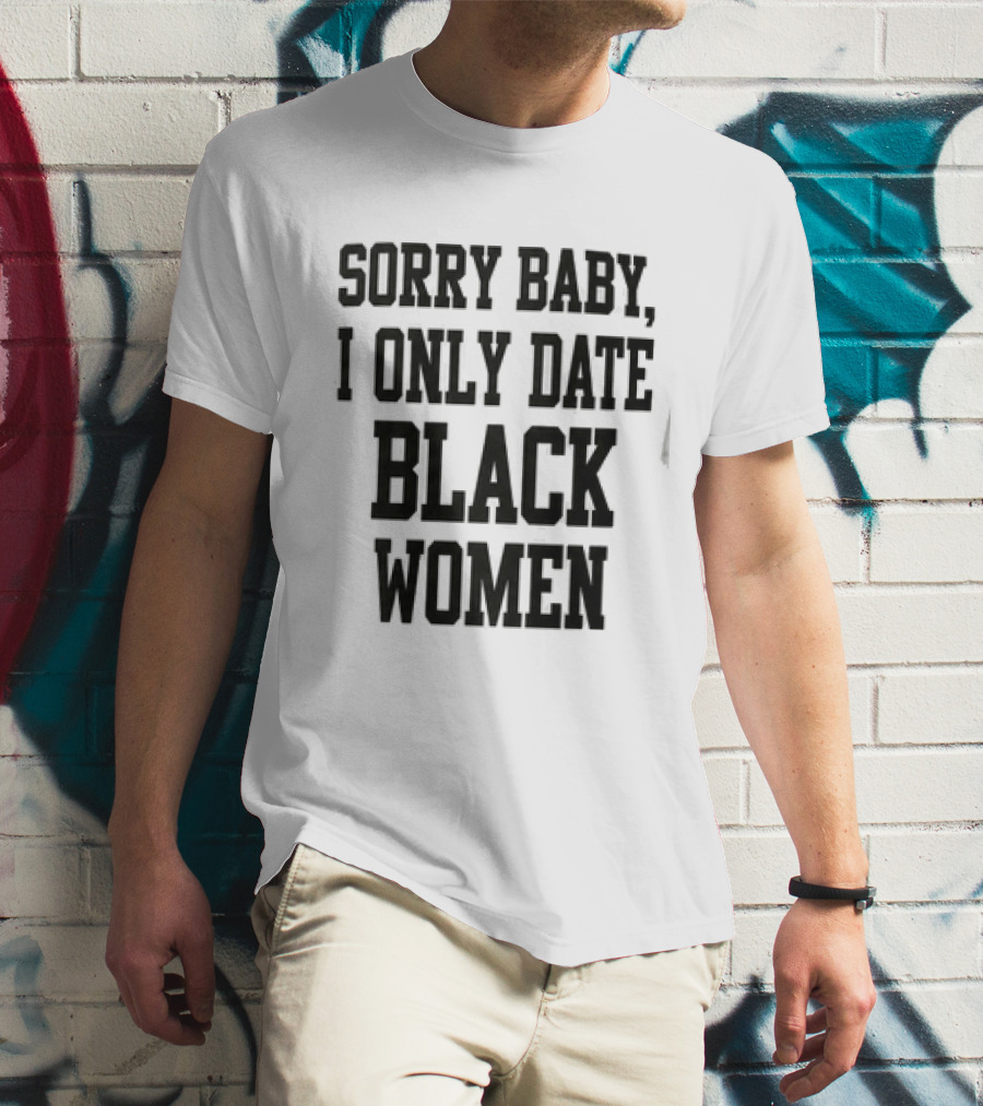 Sorry Baby I Only Date Black Women T-Shirt