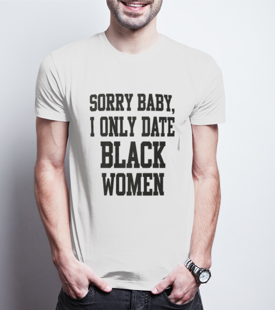 Sorry Baby I Only Date Black Women T-Shirt