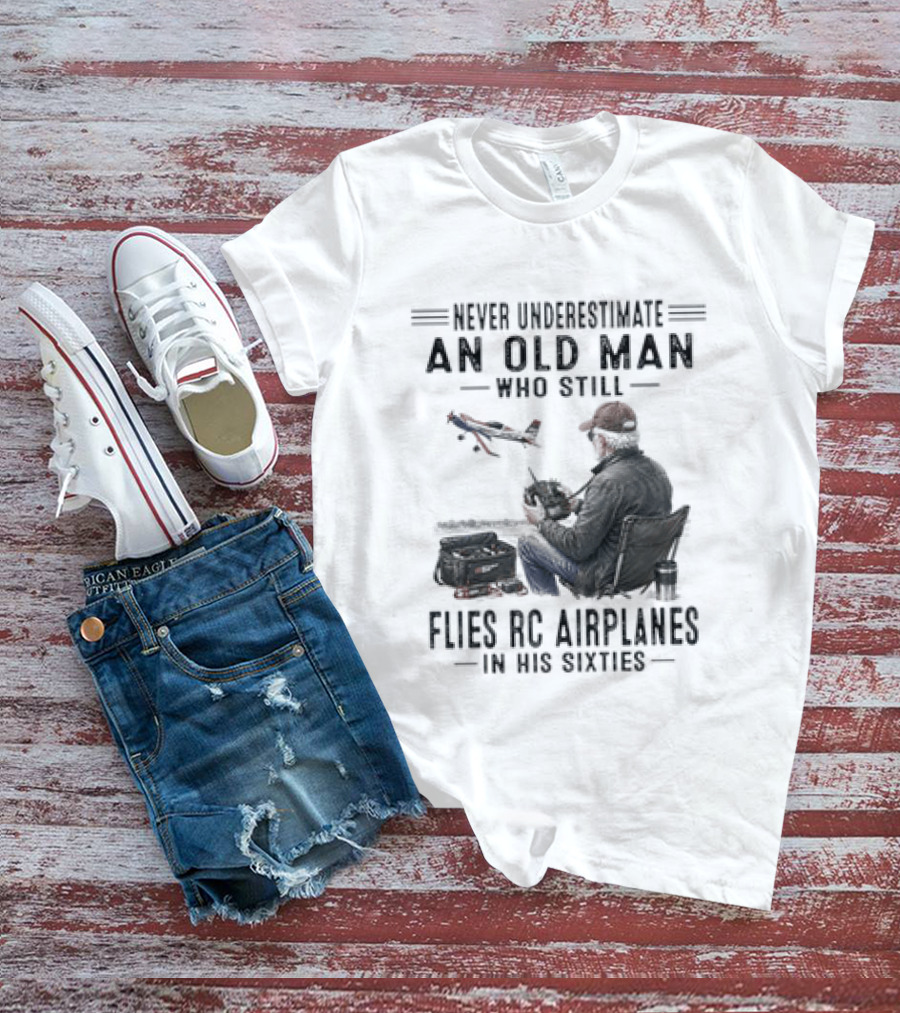 Never Underestimate An Old Man Who Still Flies RC Airplanes In His Sixties T-Shirt