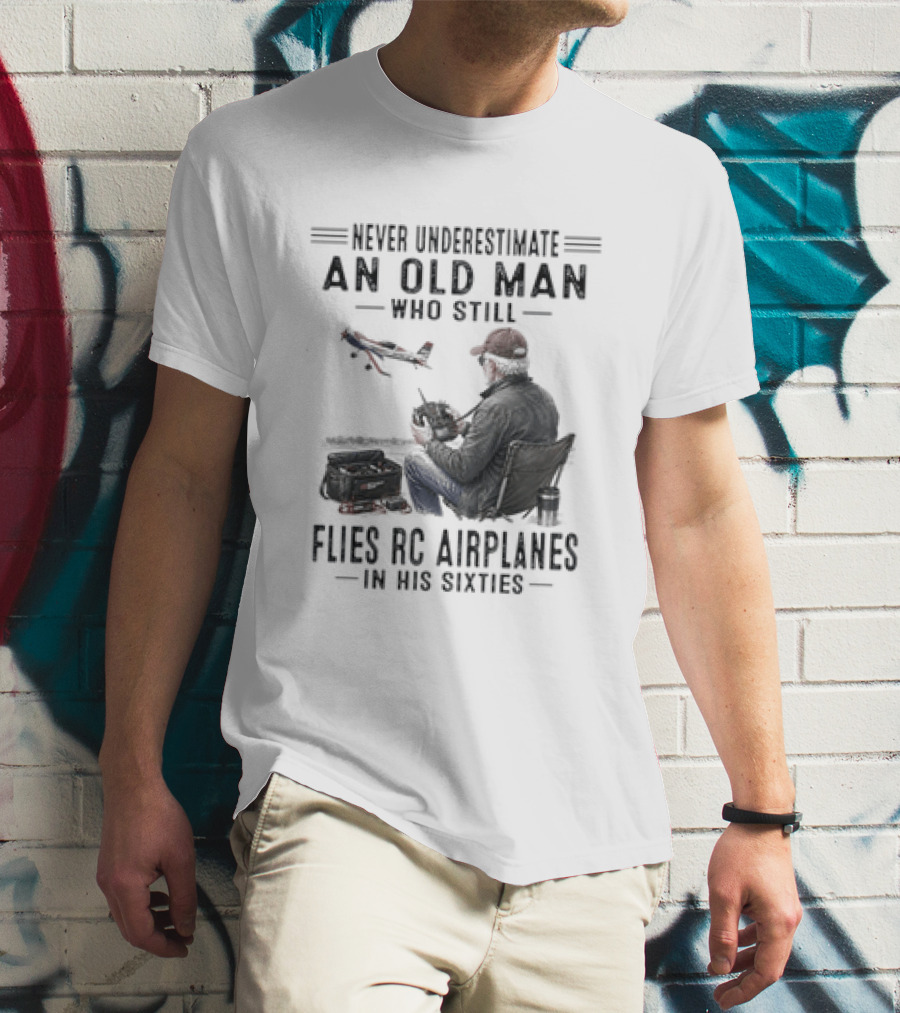 Never Underestimate An Old Man Who Still Flies RC Airplanes In His Sixties T-Shirt