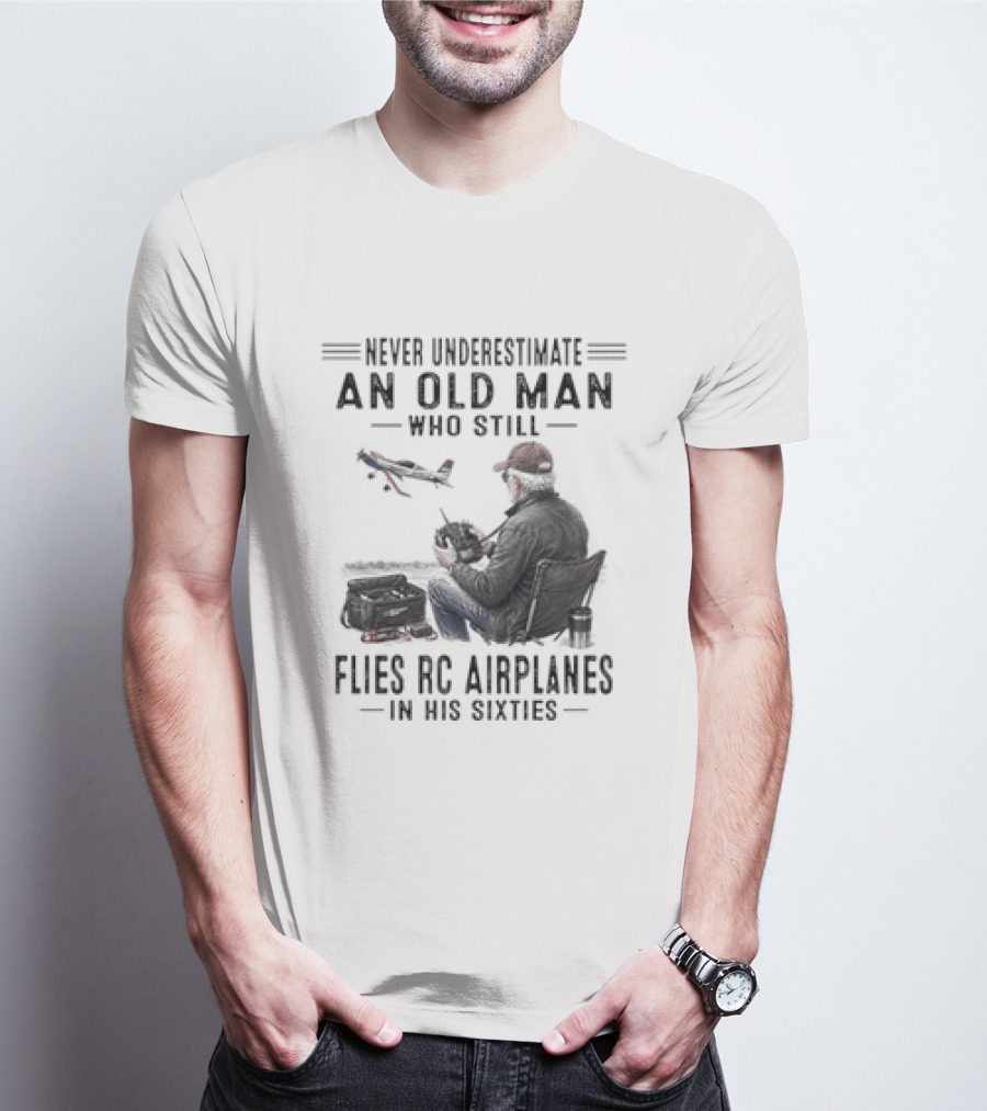 Never Underestimate An Old Man Who Still Flies RC Airplanes In His Sixties T-Shirt