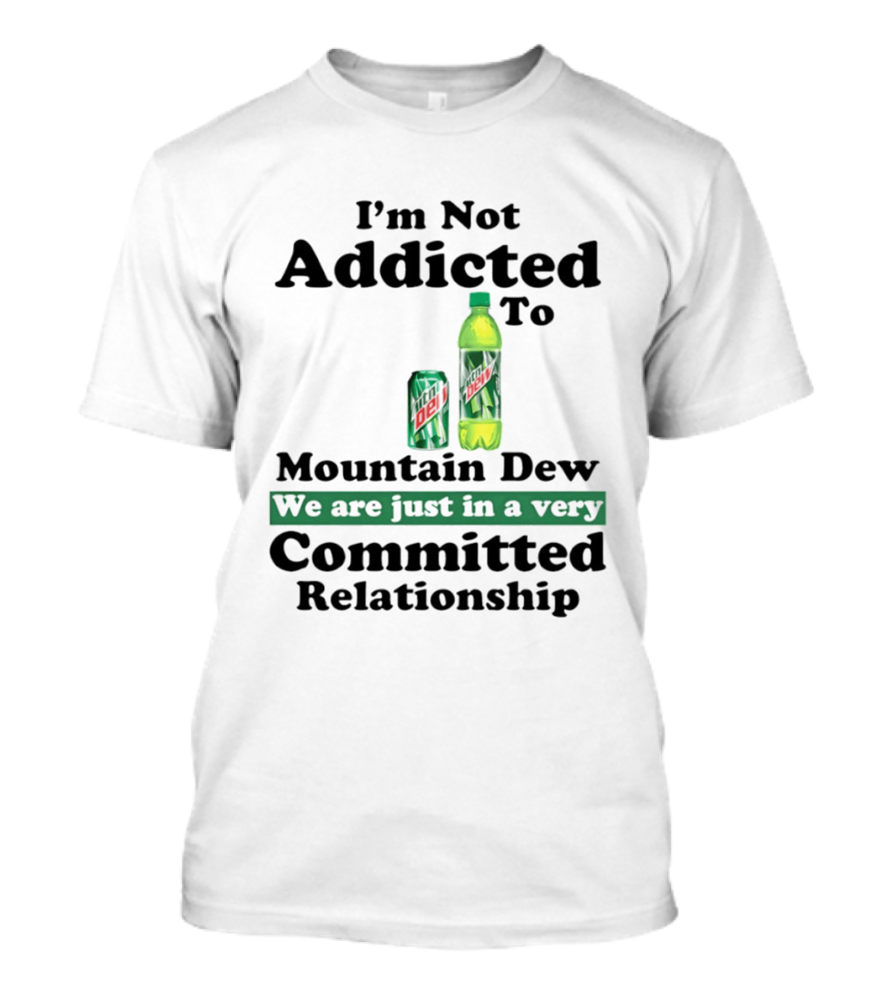 I'm Not Addicted To Mountain Dew We Are Just In A Very Committed Relationship T-Shirt