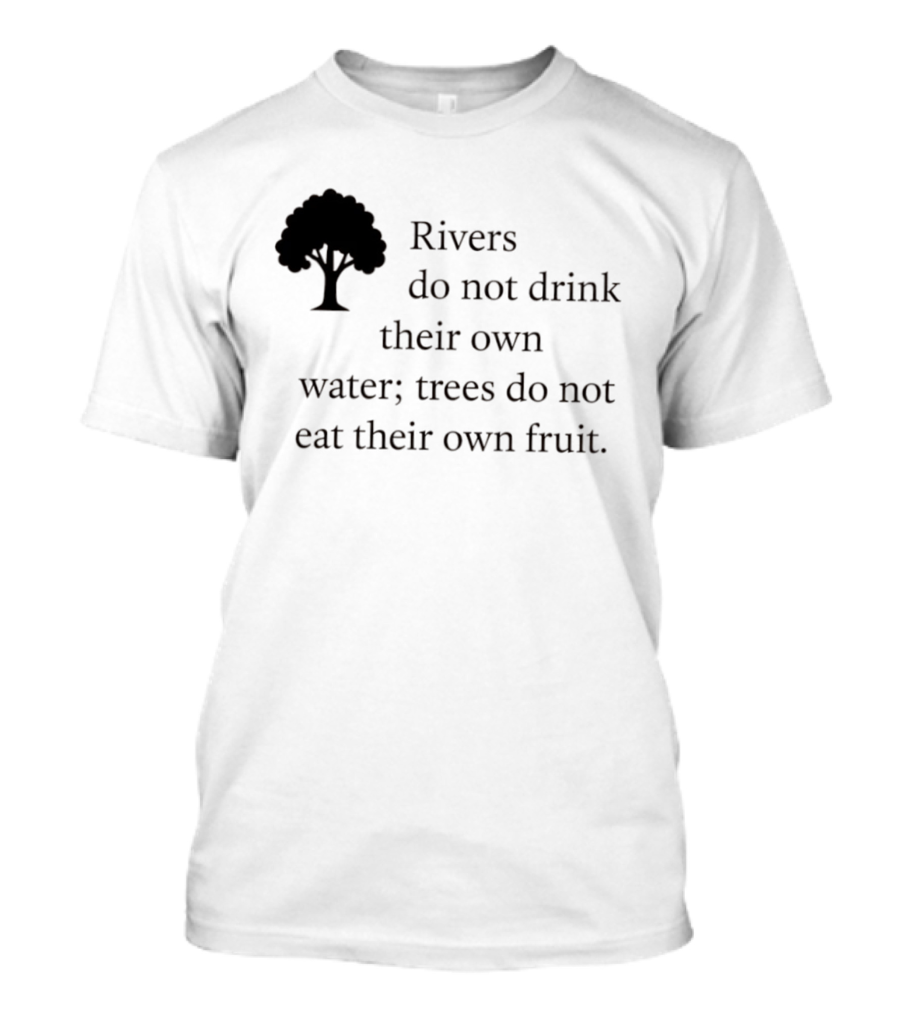 Rivers Do Not Drink Their Own Water Trees Do Not Eat Their Own Fruit Wisdom T-Shirt