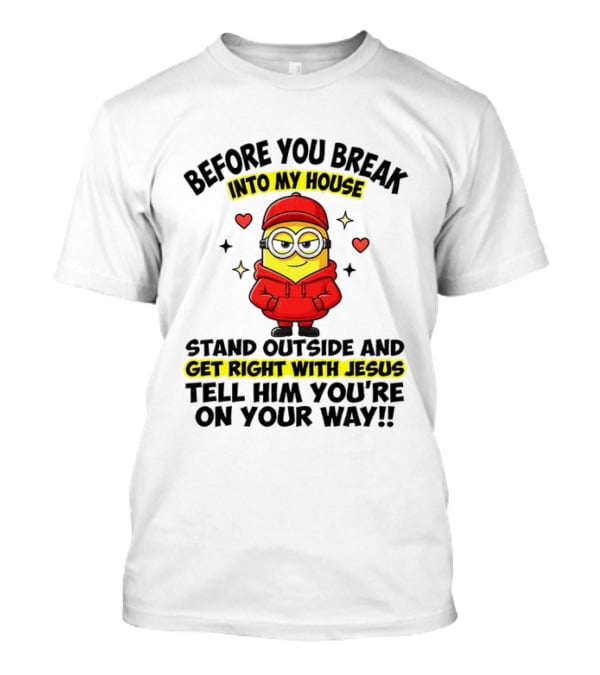 Before You Break Into My House Stand Outside Get Right With Jesus Minion T-Shirt