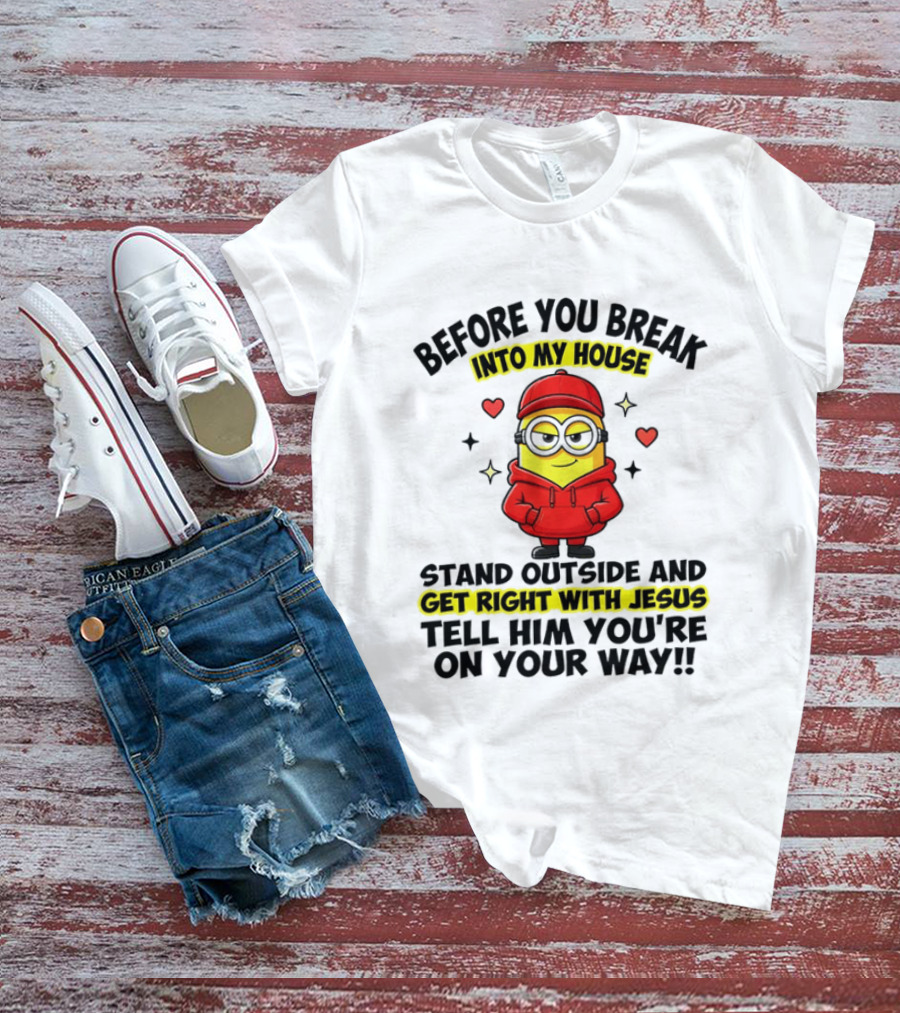 Before You Break Into My House Stand Outside Get Right With Jesus Minion T-Shirt