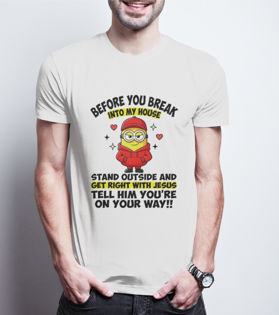 Before You Break Into My House Stand Outside Get Right With Jesus Minion T-Shirt
