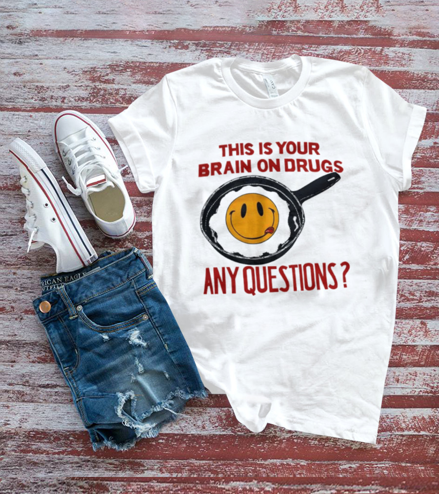 This Is Your Brain On Drugs Fried Egg Smiley Face Any Questions T-Shirt