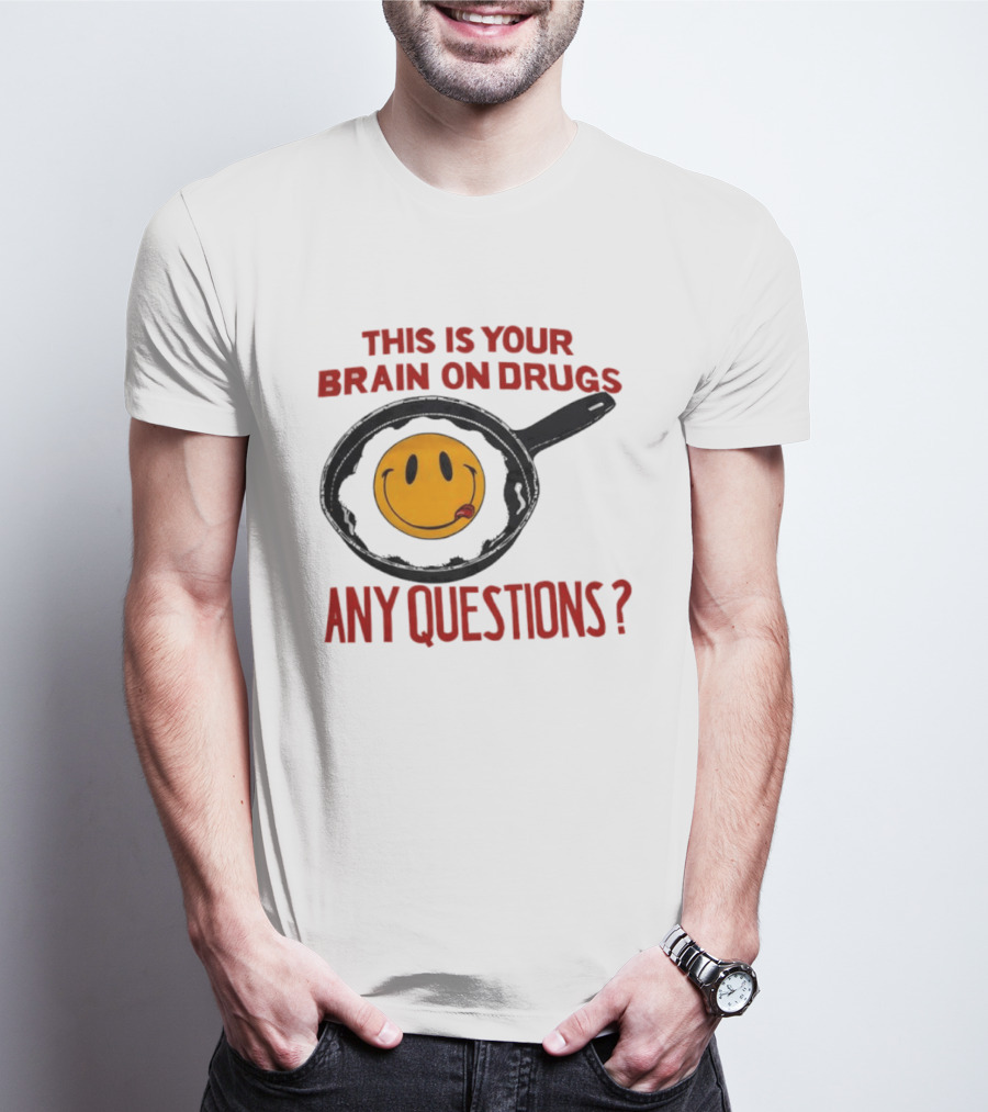 This Is Your Brain On Drugs Fried Egg Smiley Face Any Questions T-Shirt