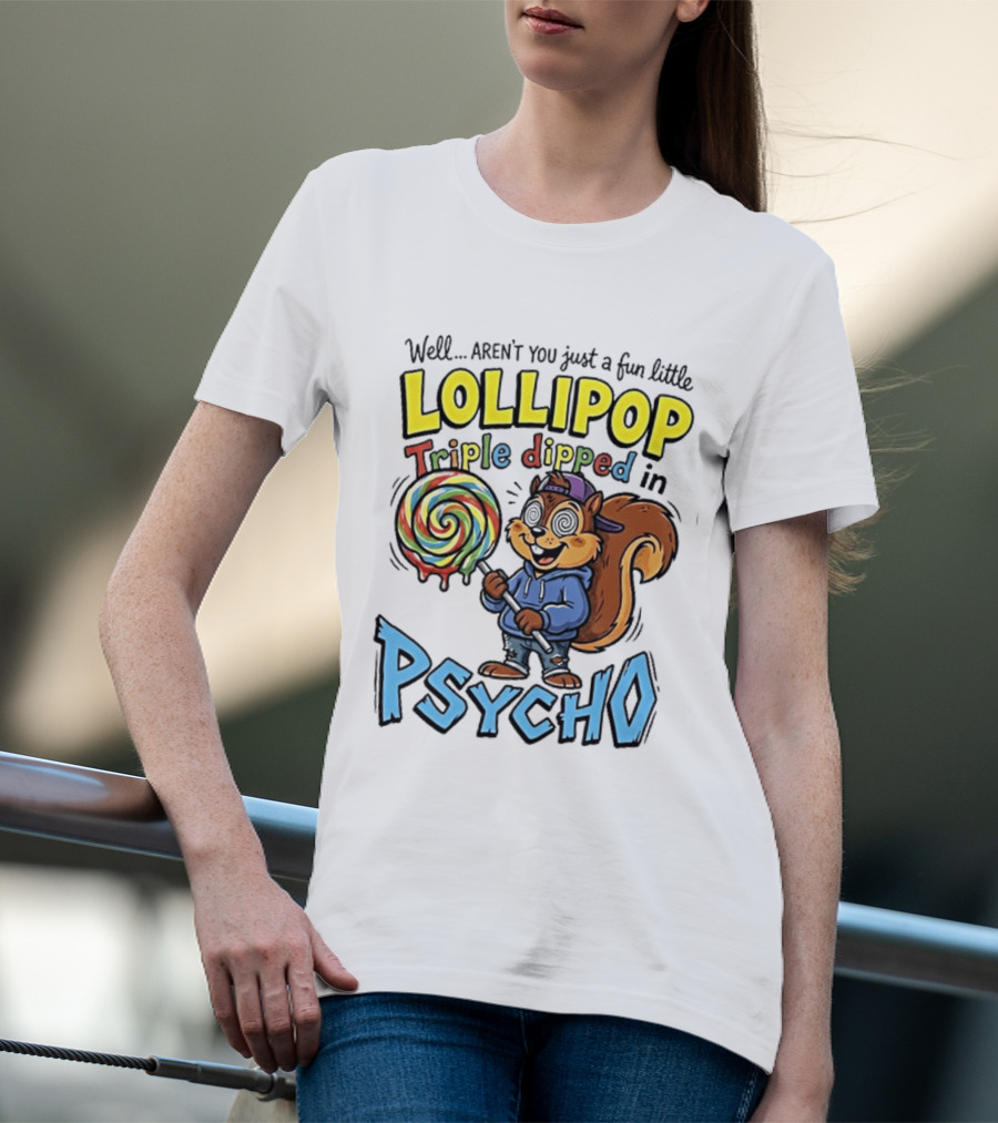 Well Arent You Just A Fun Little Lollipop Triple Dipped In Psycho Squirrel T-Shirt