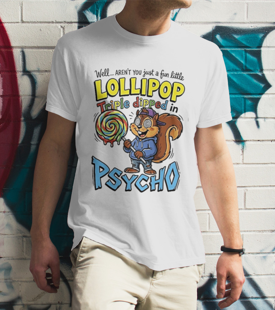 Well Arent You Just A Fun Little Lollipop Triple Dipped In Psycho Squirrel T-Shirt