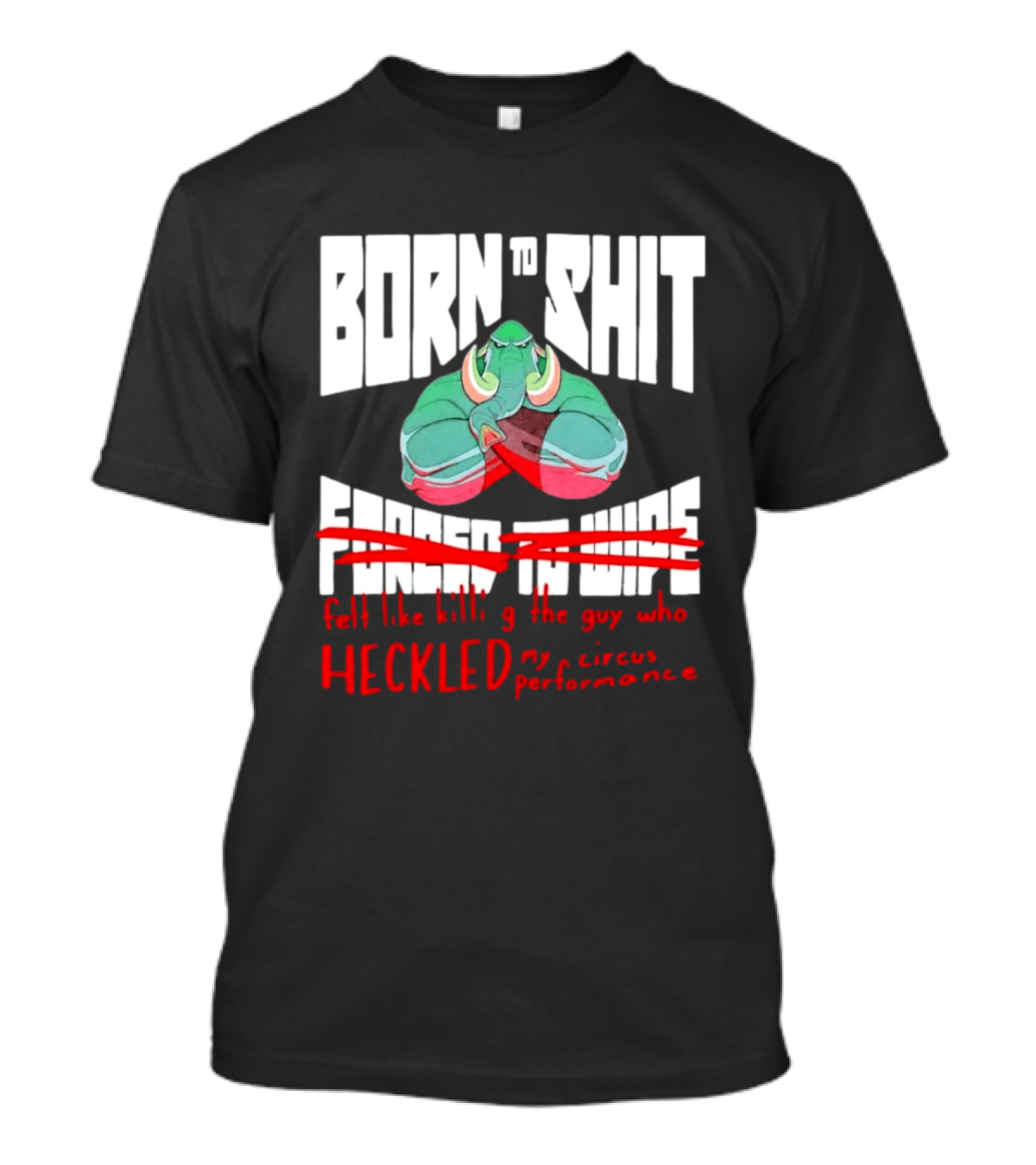Born To Shit Forced To Wipe Heckled My Circus Performance Elephant T-Shirt