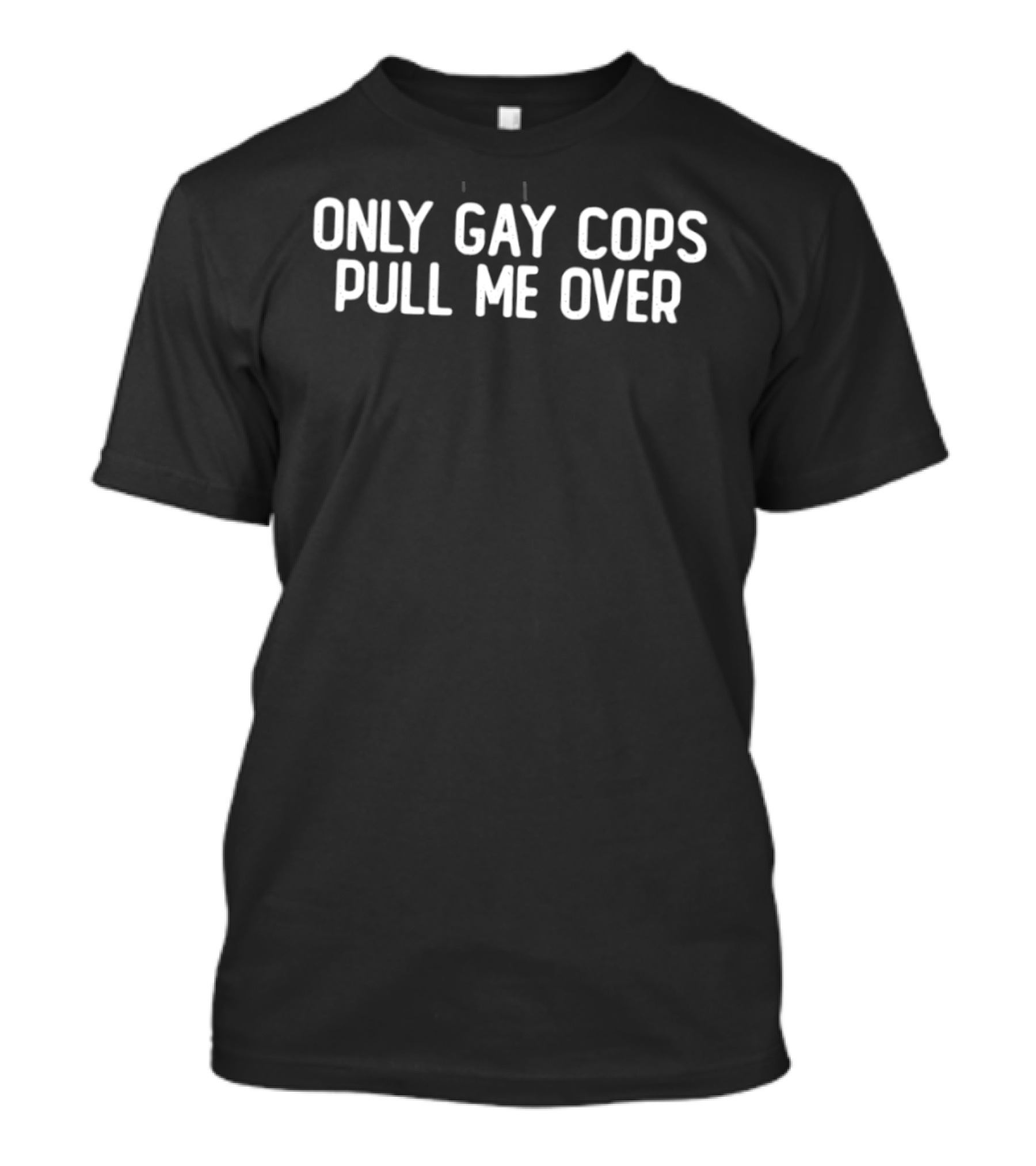 Only Gay Cops Pull Me Over LGBT Humor T-Shirt