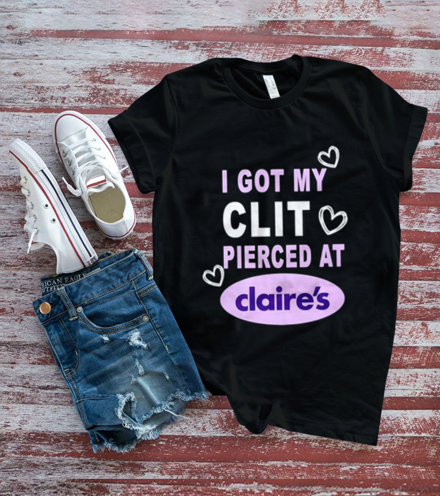I Got My Clit Pierced At Claire's T-Shirt