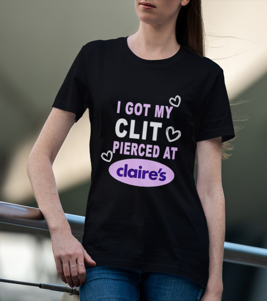 I Got My Clit Pierced At Claire's T-Shirt