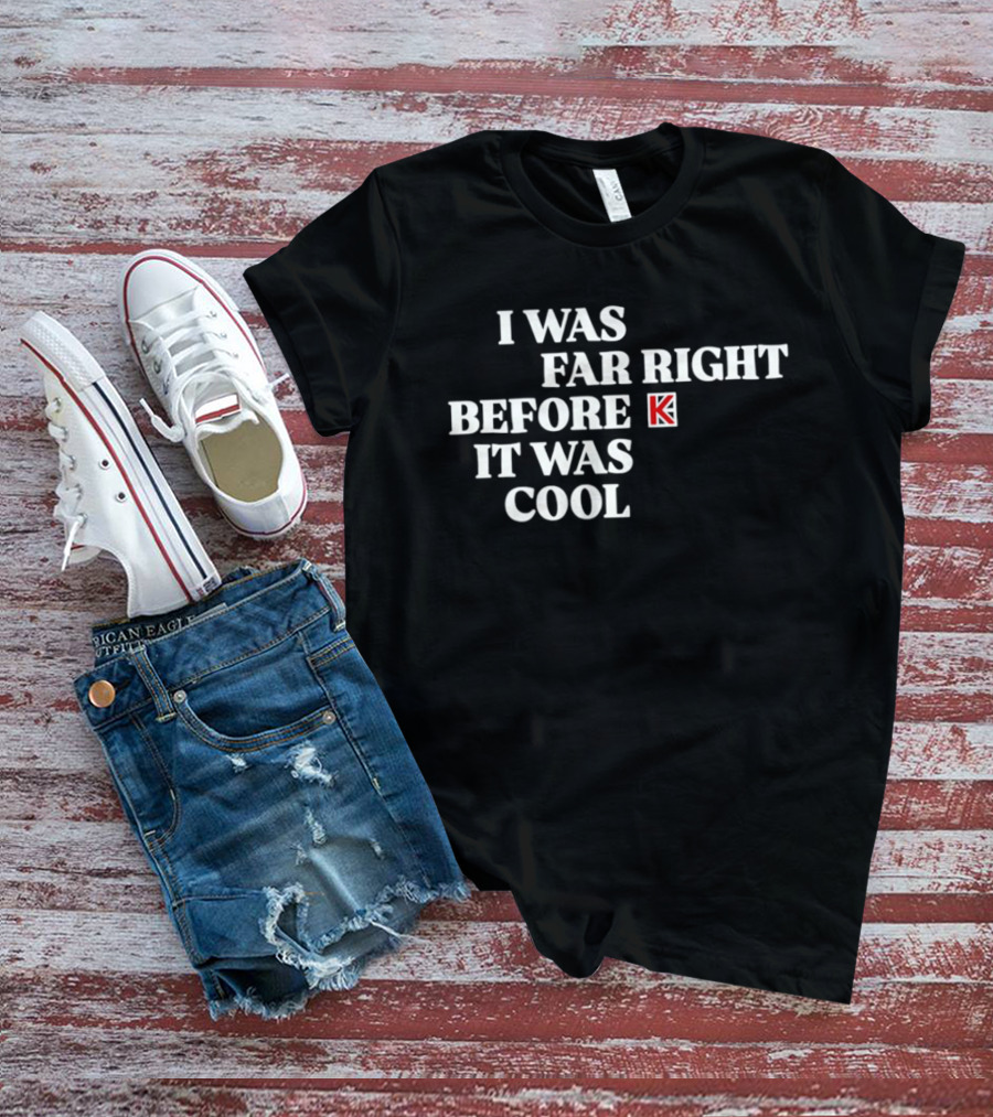 I Was Far Right Before It Was K T-Shirt