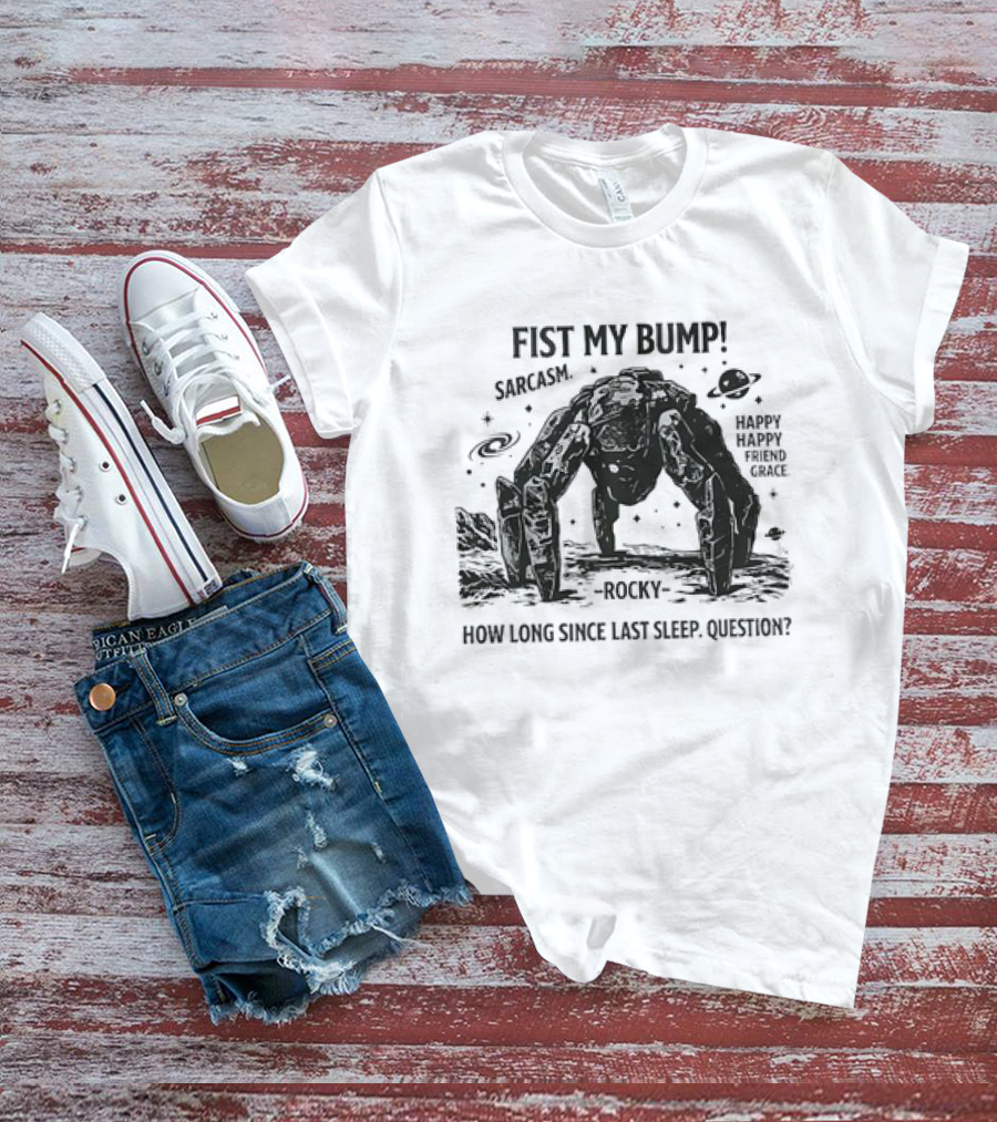 Fist My Bump Sarcasm Rocky How Long Since Last Sleep Question Happy Friend Grace T-Shirt