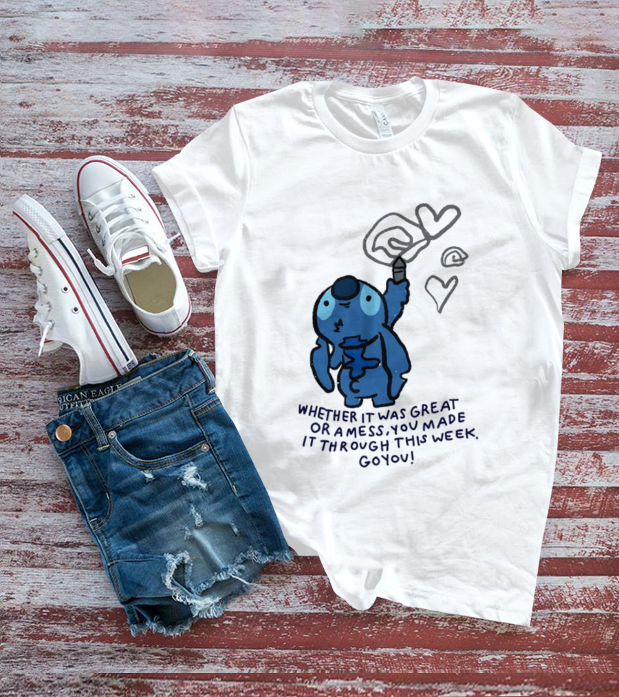 Stitch Whether It Was Great Or A Mess You Made It Through This Week Go You Hearts Drawing T-Shirt