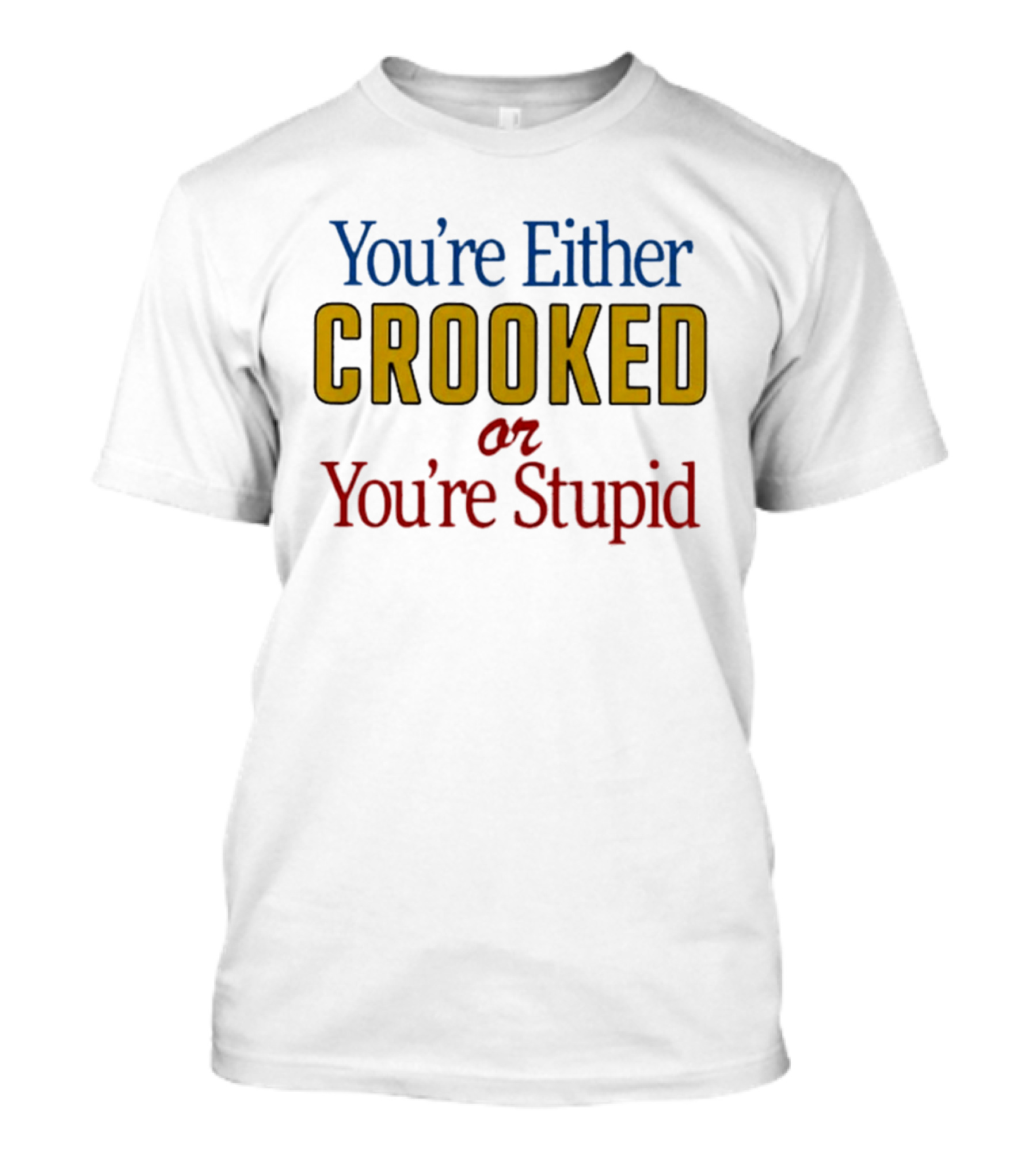 You're Either Crooked Or You're Stupid T-Shirt