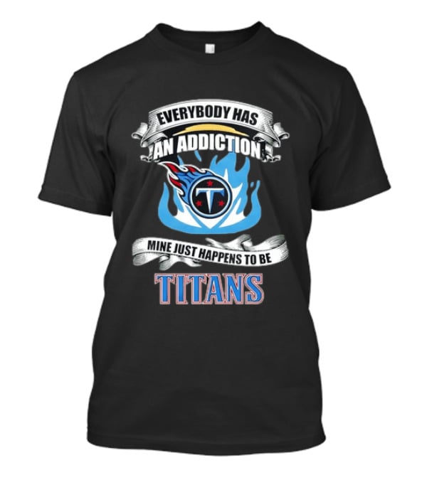 Everybody Has An Addiction Mine Just Happens To Be Tennessee Titans T-Shirt
