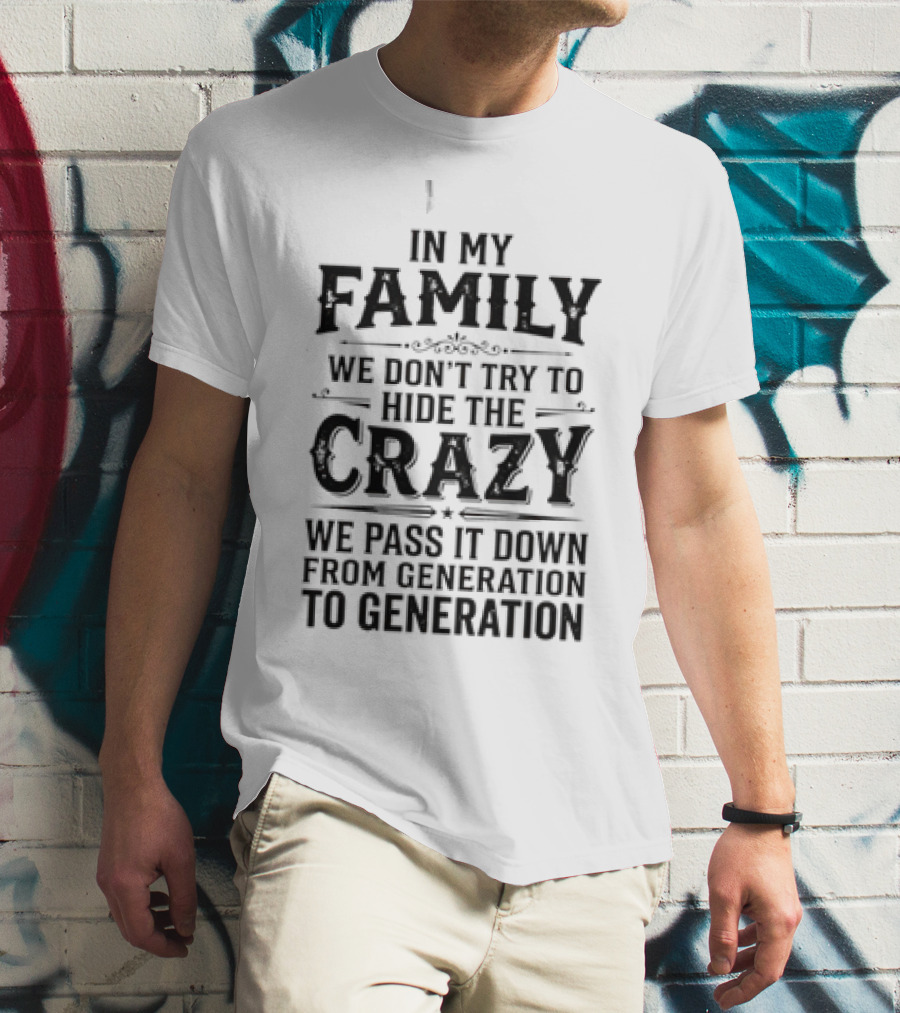 In My Family We Don't Try To Hide The Crazy We Pass It Down From Generation To Generation T-Shirt