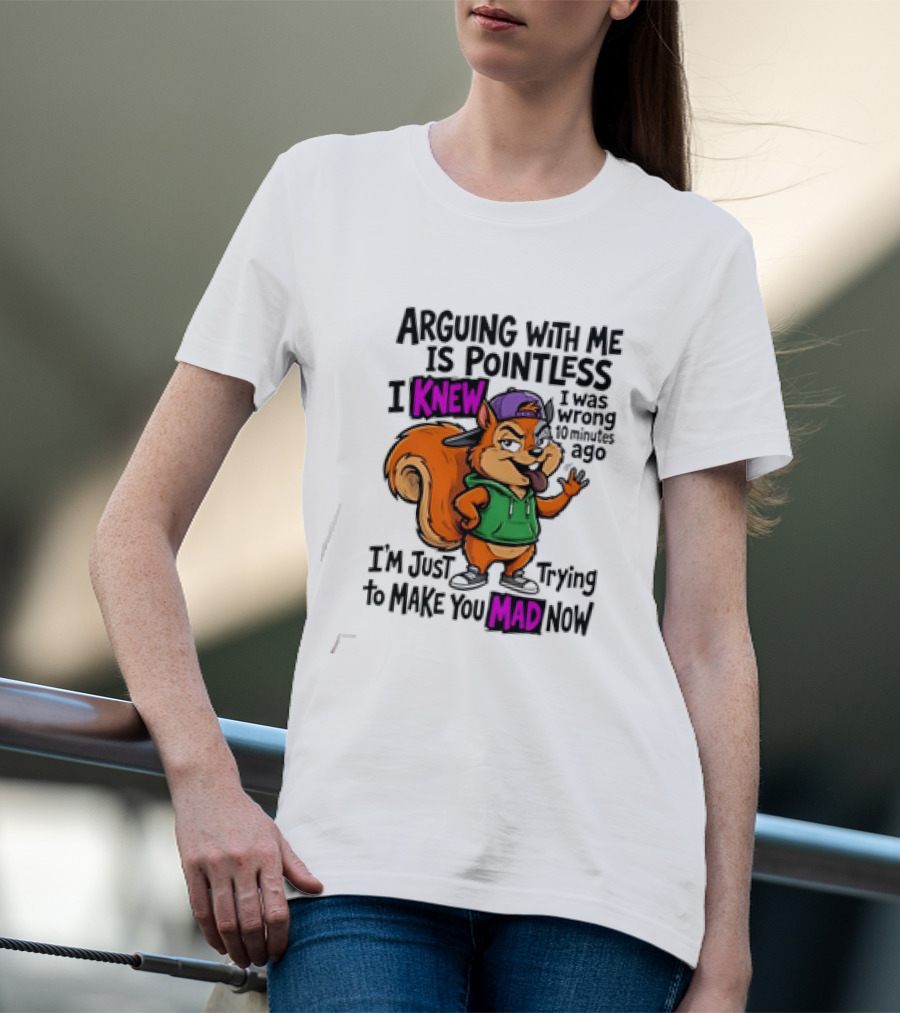 Arguing With Me Is Pointless I Knew I Was Wrong 10 Minutes Ago Trying To Make You Mad Now T-Shirt