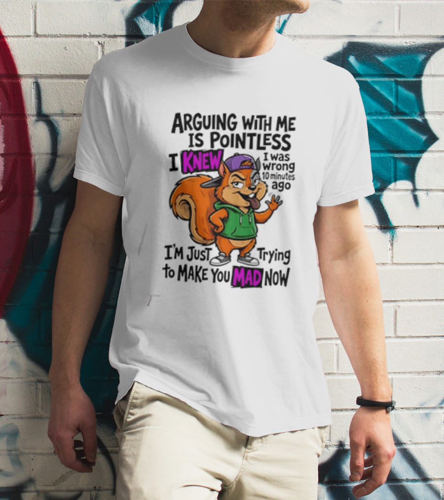 Arguing With Me Is Pointless I Knew I Was Wrong 10 Minutes Ago Trying To Make You Mad Now T-Shirt