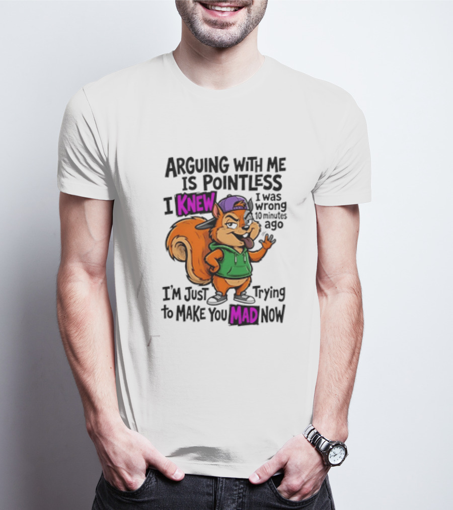 Arguing With Me Is Pointless I Knew I Was Wrong 10 Minutes Ago Trying To Make You Mad Now T-Shirt