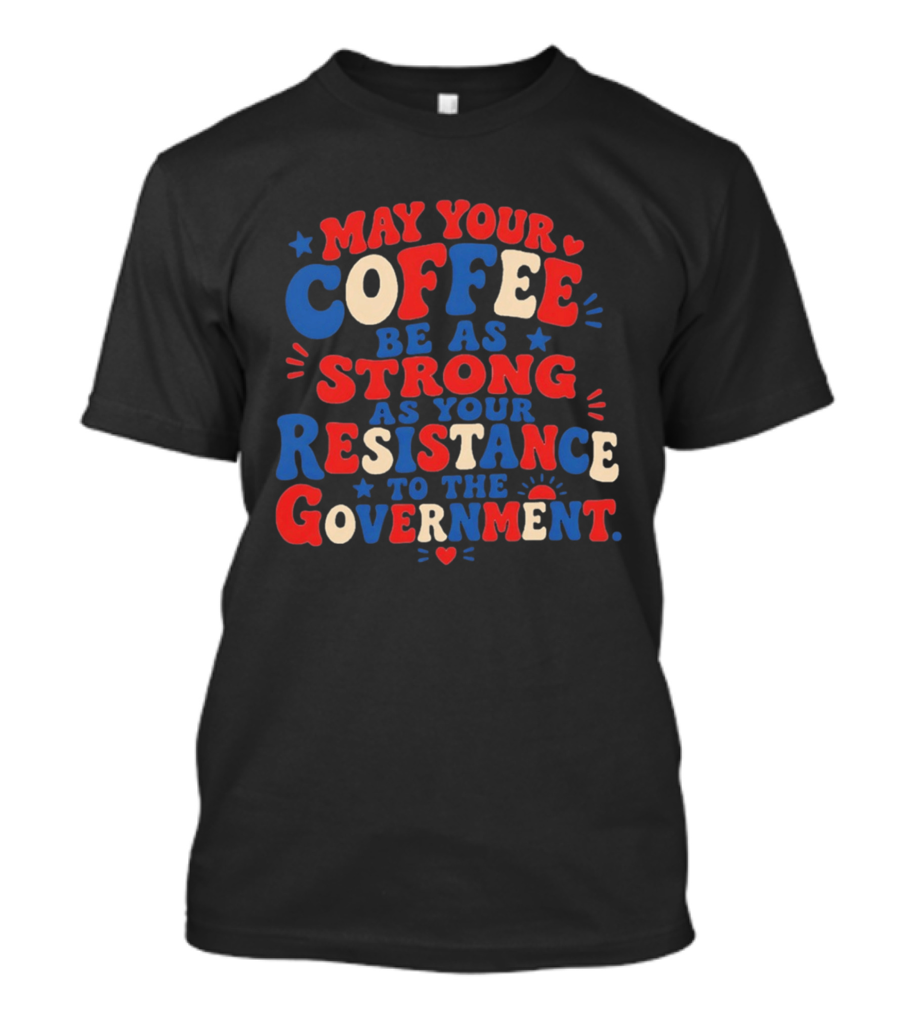 May Your Coffee Be As Strong As Your Resistance To The Government Red And Blue Bold Text With Hearts And Stars T-Shirt