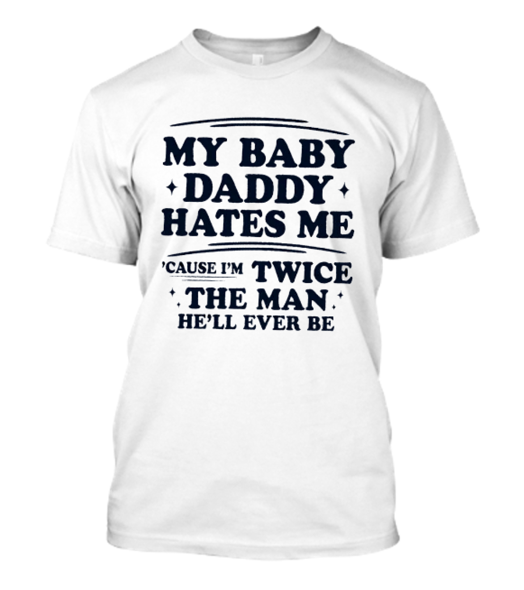 My Baby Daddy Hates Me Cause I'm Twice The Man He'll Ever Be T-Shirt