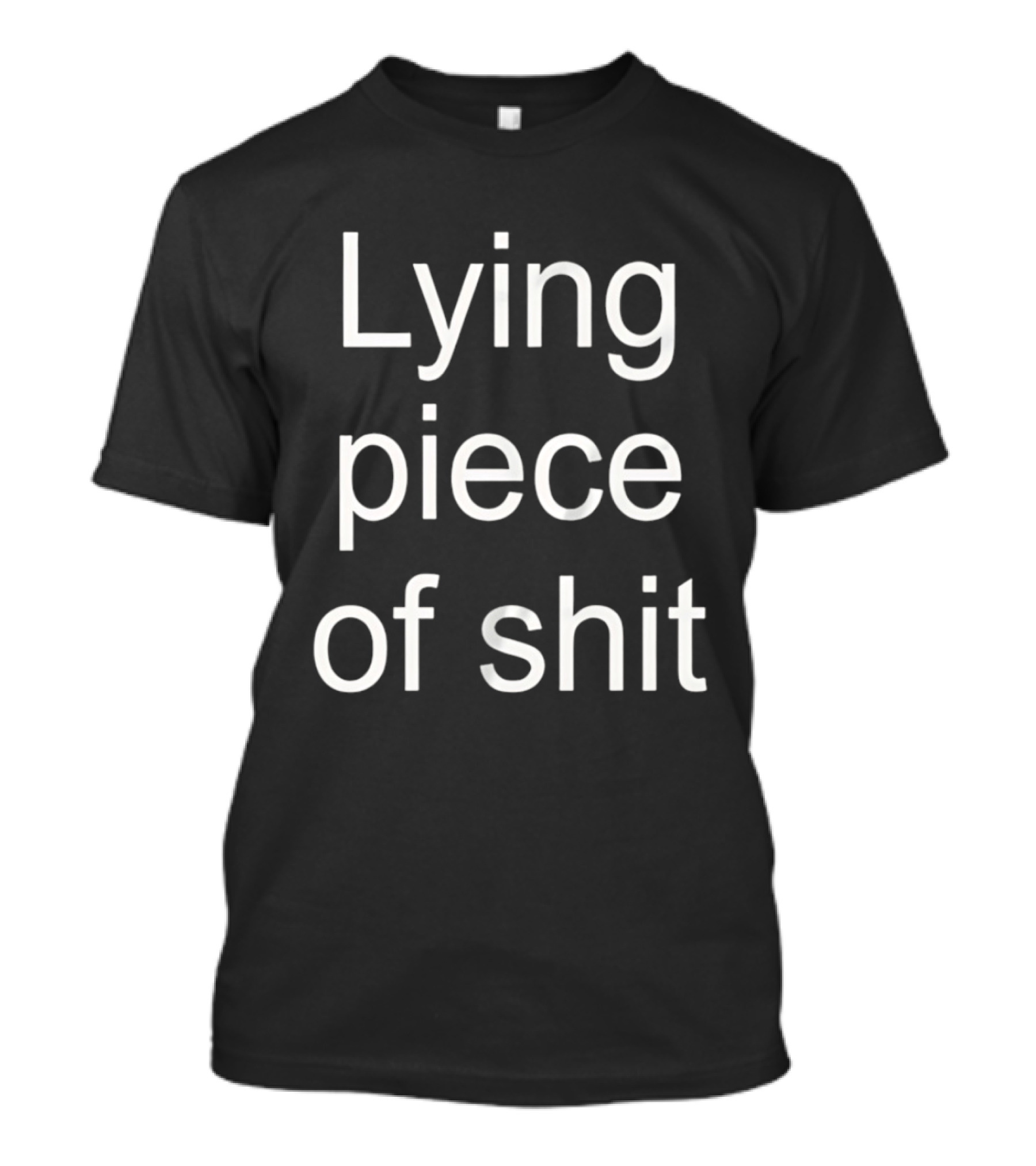 Lying Piece Of Shit Sarcastic Insult T-Shirt