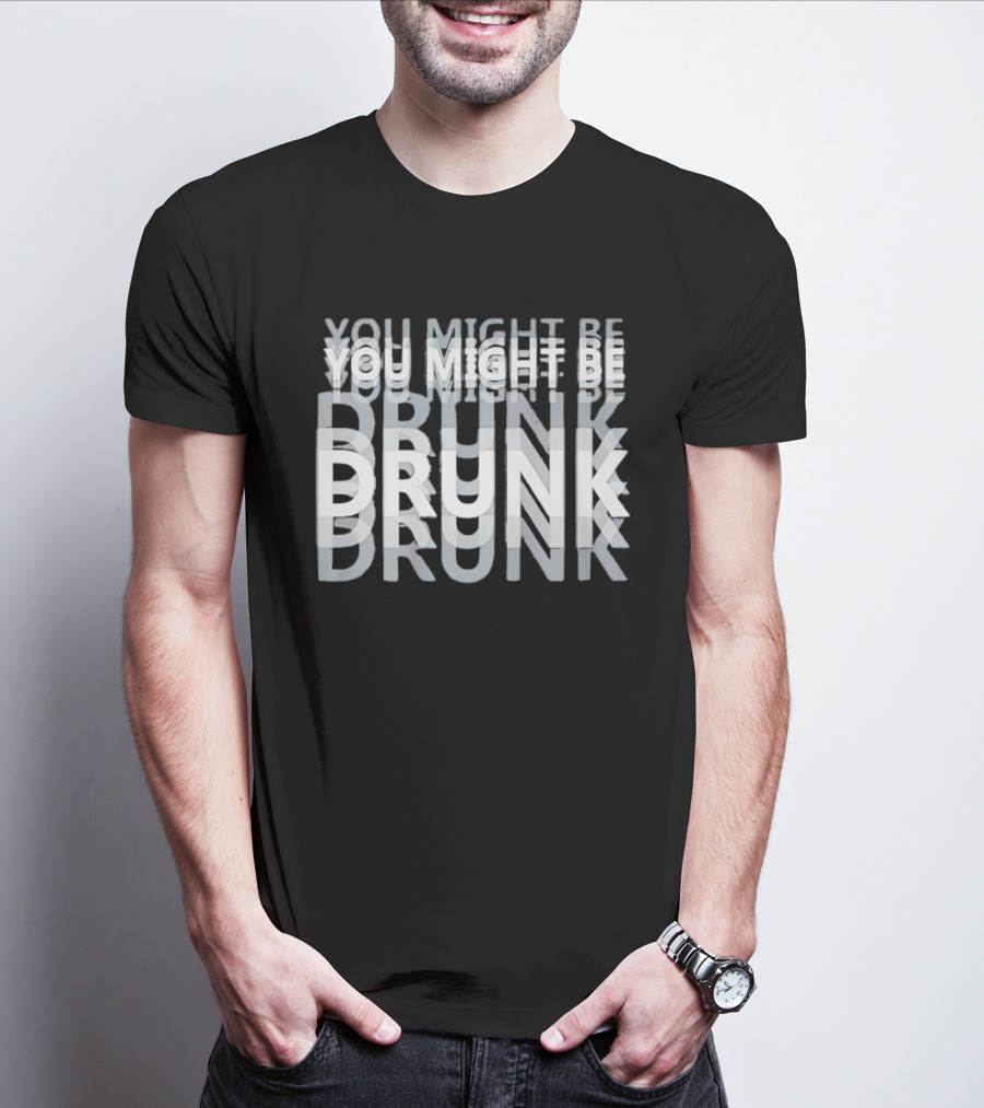 You Might Be Drunk Humor Drinking T-Shirt