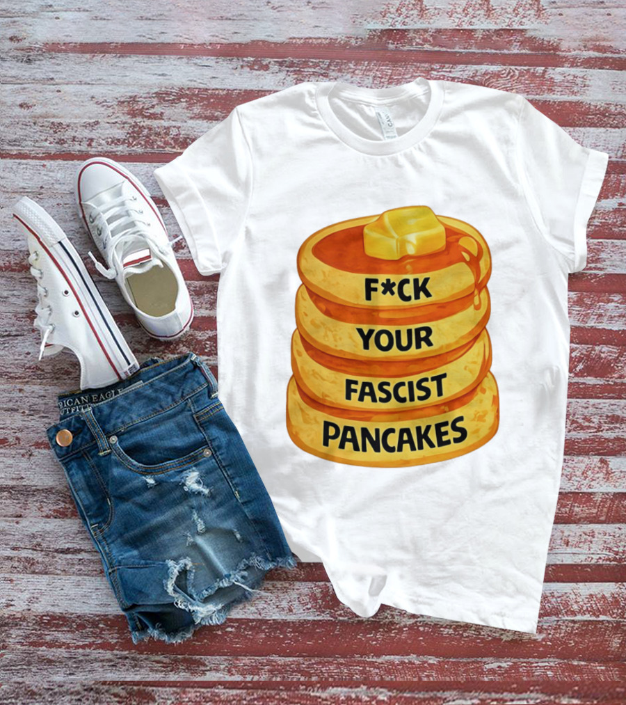 F*ck Your Fascist Pancakes Breakfast Humor T-Shirt