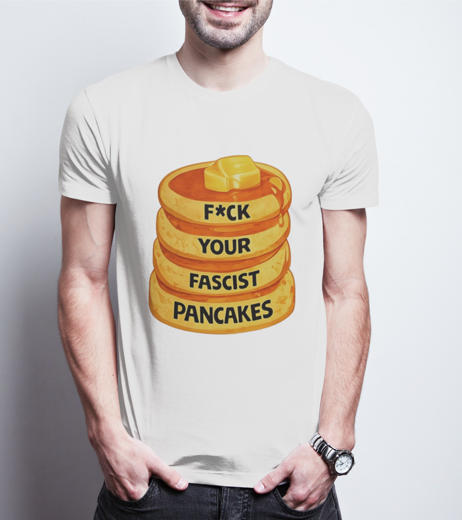 F*ck Your Fascist Pancakes Breakfast Humor T-Shirt