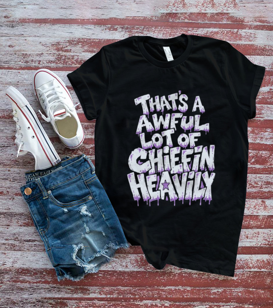 That's A Awful Lot Of Chiefin Heavily Cough Syrup T-Shirt