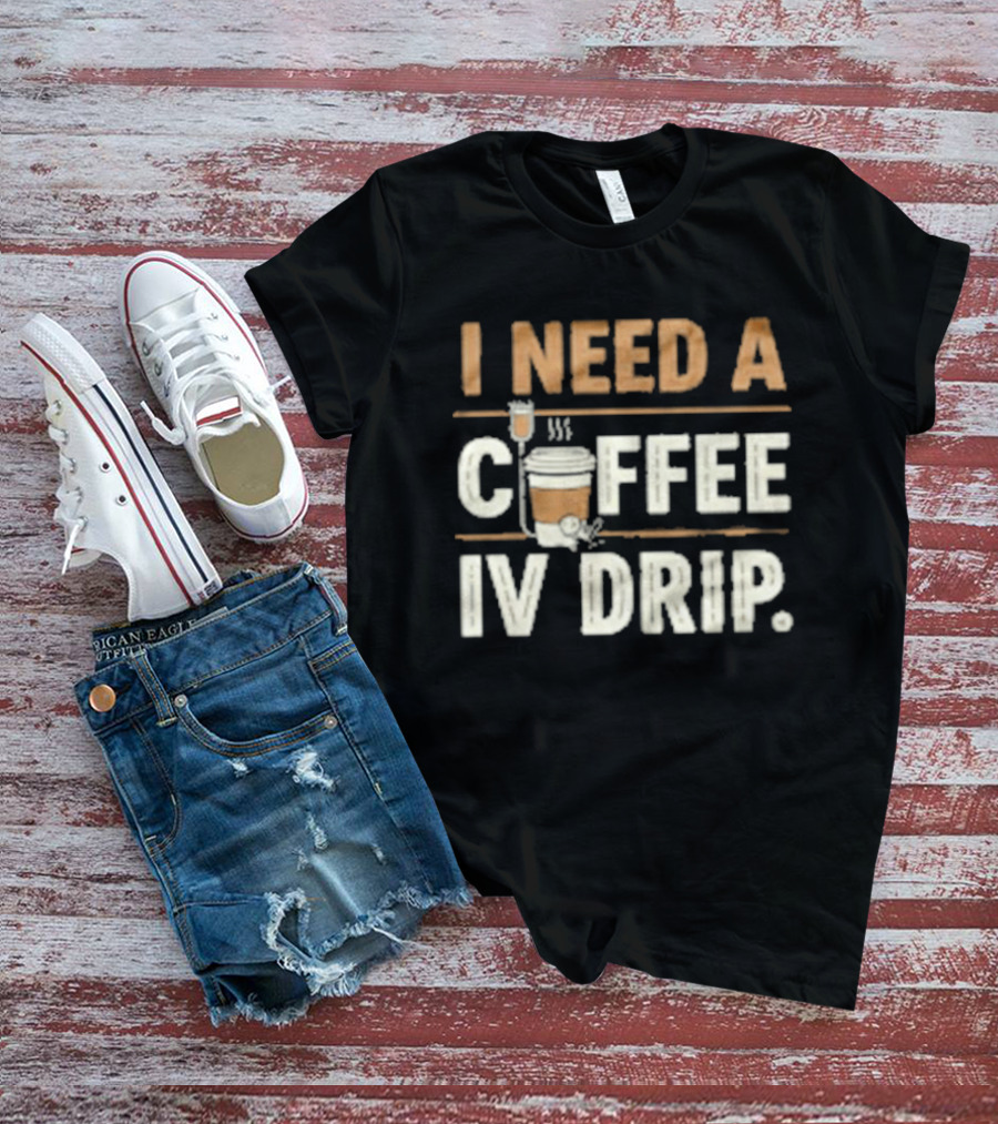 I Need A Coffee IV Drip Cup With IV Bag T-Shirt