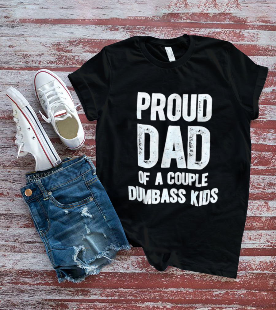 Proud Dad Of A Couple Dumbass Kids Fatherhood Humor T-Shirt