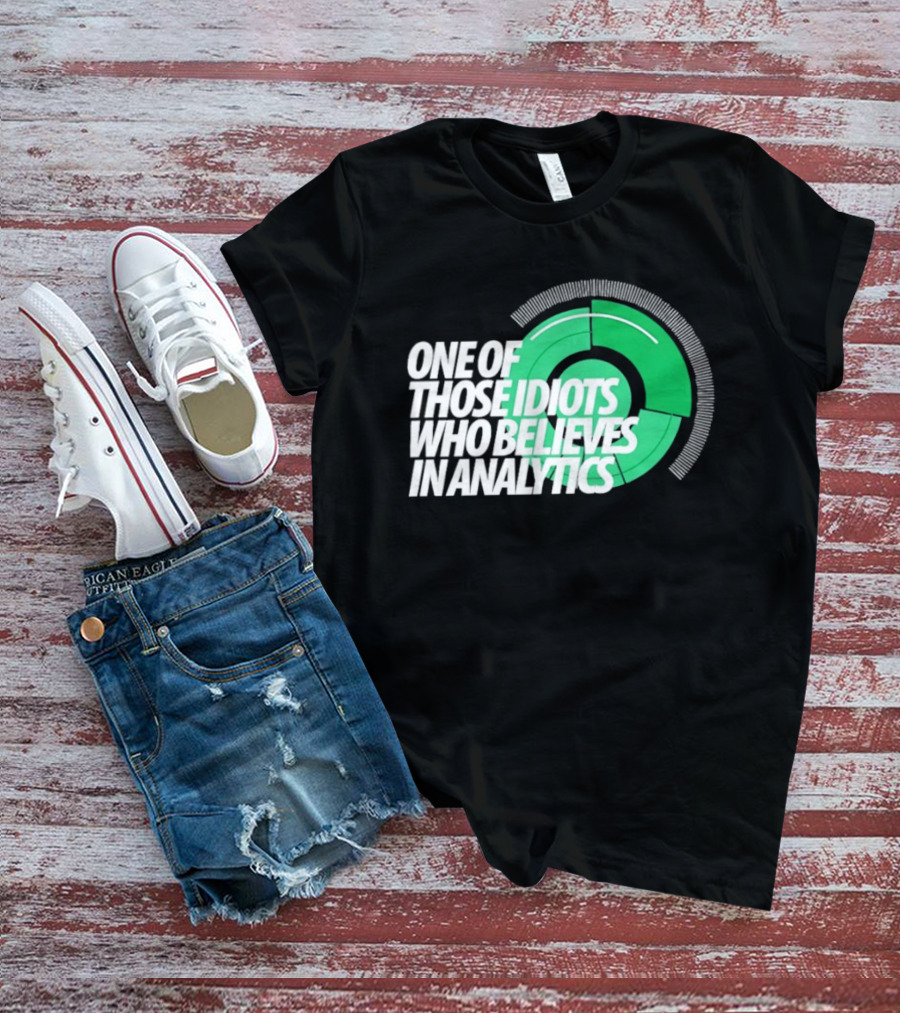 One Of Those Idiots Who Believes In Analytics Text On Green Circular Graph T-Shirt