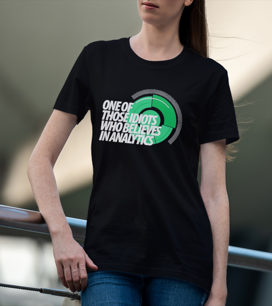 One Of Those Idiots Who Believes In Analytics Text On Green Circular Graph T-Shirt