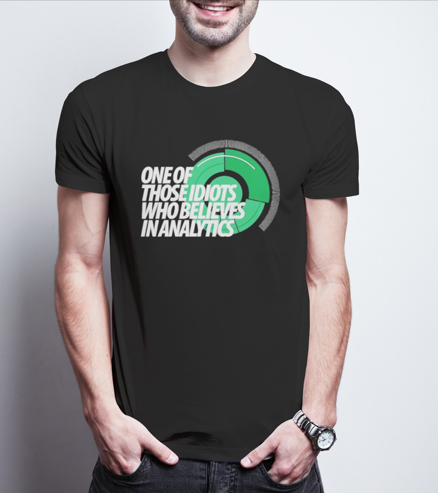 One Of Those Idiots Who Believes In Analytics Text On Green Circular Graph T-Shirt
