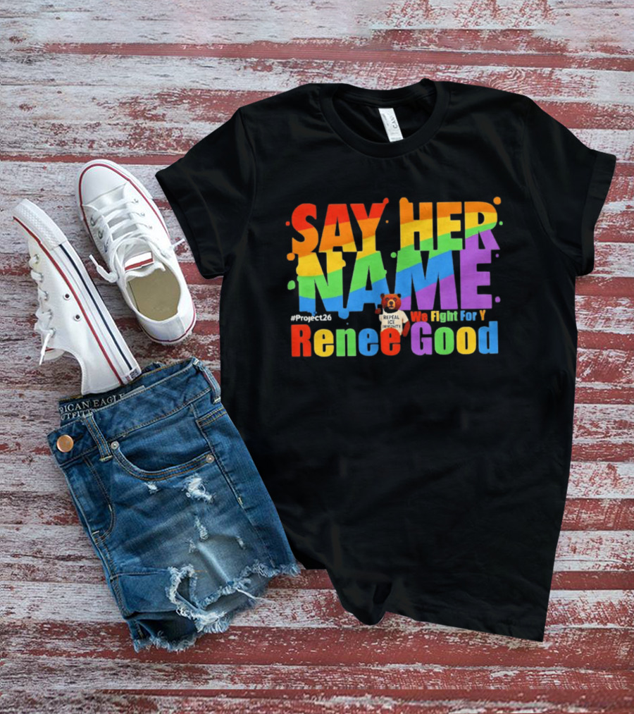Say Her Name Renee Nicole Good We Fight For You LGBT Repeal ICE #Project26 T-Shirt