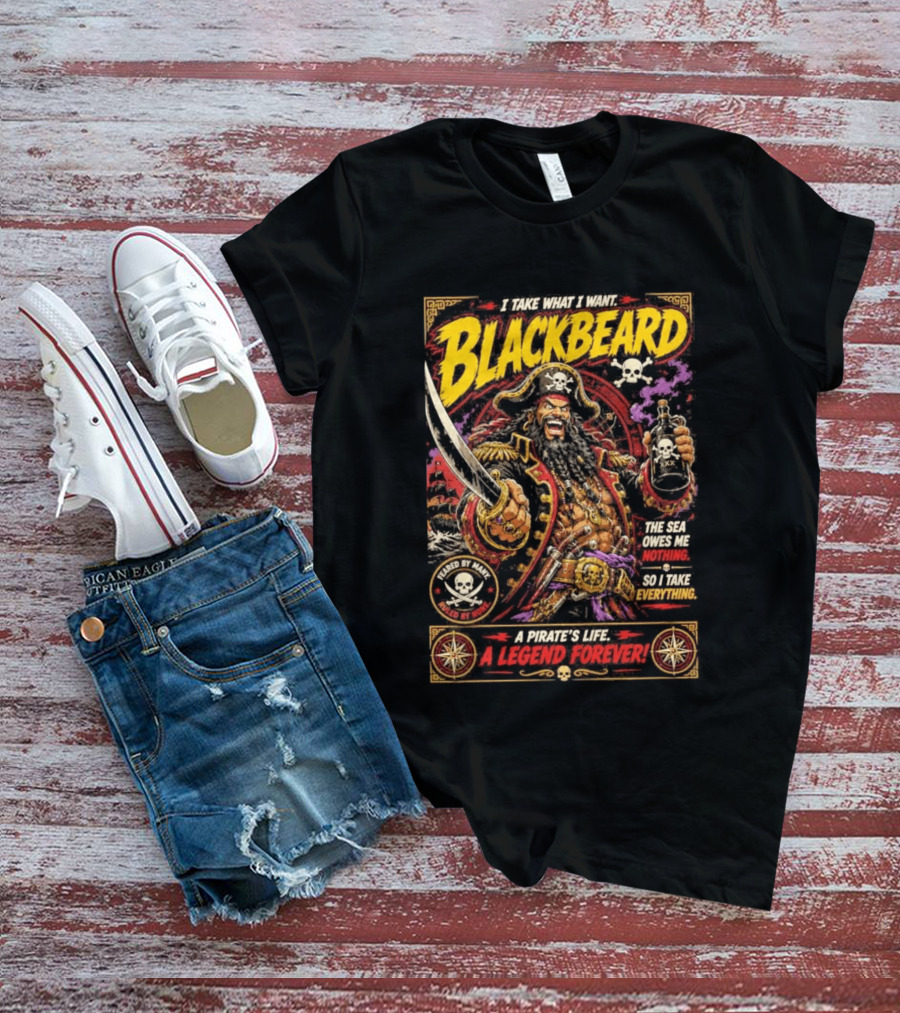 Blackbeard I Take What I Want Pirate's Life A Legend Forever T-Shirt