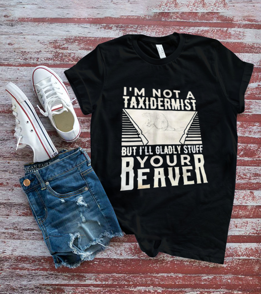 I'm Not A Taxidermist But I'll Gladly Stuff Your T-Shirt